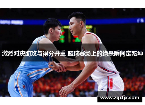 激烈对决助攻与得分并重 篮球赛场上的绝杀瞬间定乾坤