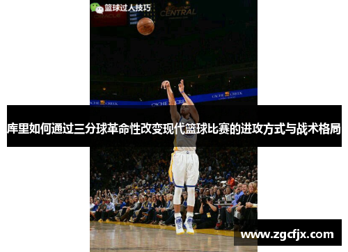 库里如何通过三分球革命性改变现代篮球比赛的进攻方式与战术格局