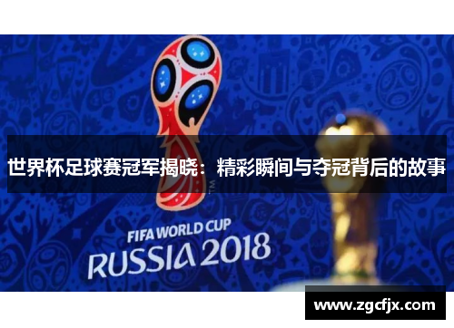 世界杯足球赛冠军揭晓：精彩瞬间与夺冠背后的故事