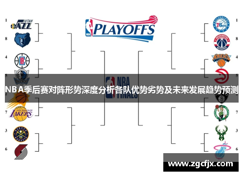 NBA季后赛对阵形势深度分析各队优势劣势及未来发展趋势预测