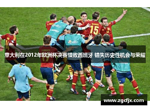 意大利在2012年欧洲杯决赛惜败西班牙 错失历史性机会与荣耀