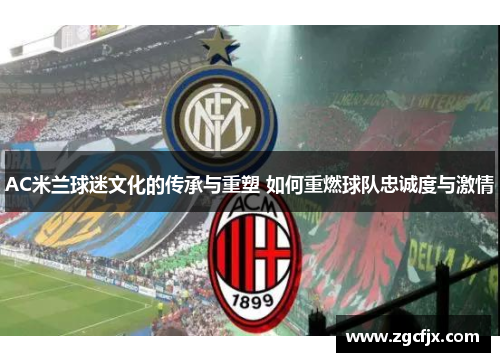 AC米兰球迷文化的传承与重塑 如何重燃球队忠诚度与激情