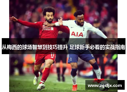 从梅西的球场智慧到技巧提升 足球新手必看的实战指南