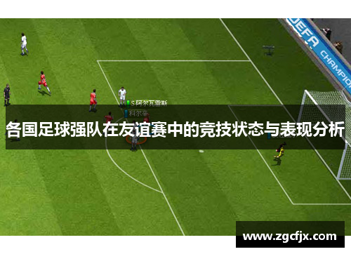 各国足球强队在友谊赛中的竞技状态与表现分析