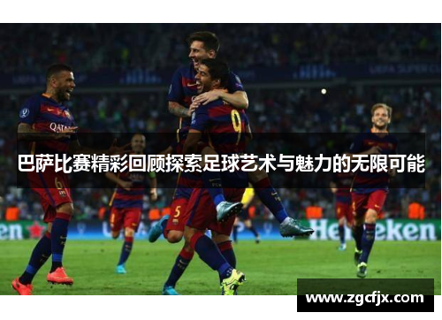 巴萨比赛精彩回顾探索足球艺术与魅力的无限可能