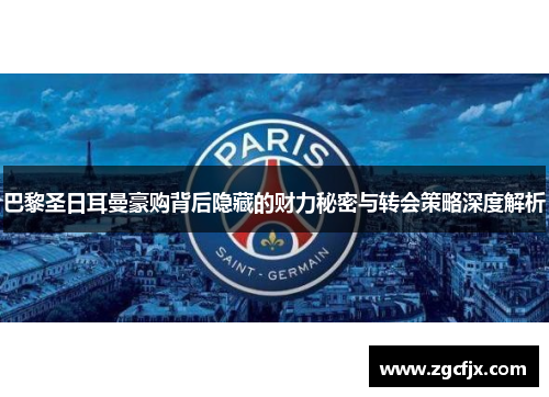 巴黎圣日耳曼豪购背后隐藏的财力秘密与转会策略深度解析