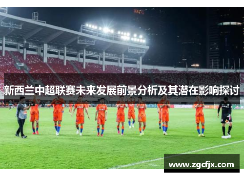 新西兰中超联赛未来发展前景分析及其潜在影响探讨