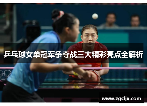 乒乓球女单冠军争夺战三大精彩亮点全解析