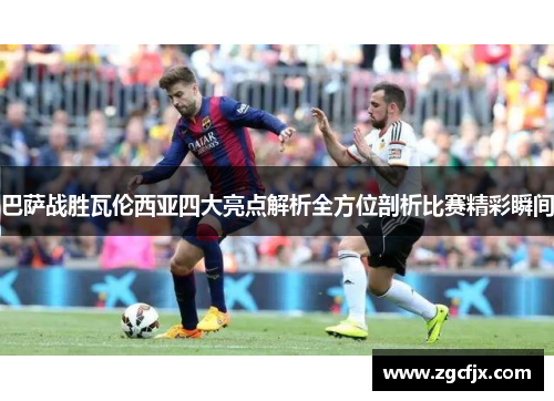巴萨战胜瓦伦西亚四大亮点解析全方位剖析比赛精彩瞬间