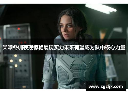 吴曦冬训表现惊艳展现实力未来有望成为队中核心力量