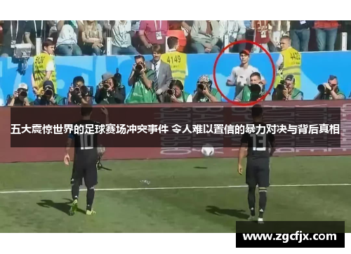 五大震惊世界的足球赛场冲突事件 令人难以置信的暴力对决与背后真相