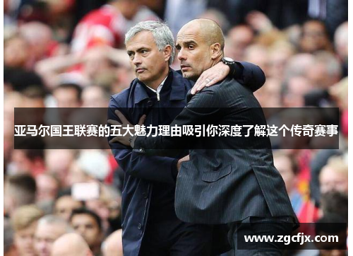 亚马尔国王联赛的五大魅力理由吸引你深度了解这个传奇赛事