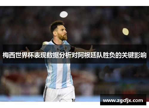梅西世界杯表现数据分析对阿根廷队胜负的关键影响