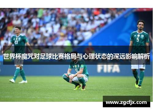 世界杯魔咒对足球比赛格局与心理状态的深远影响解析