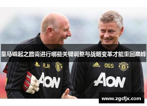 皇马崛起之路需进行哪些关键调整与战略变革才能重回巅峰