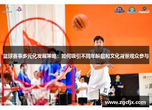篮球赛事多元化发展策略：如何吸引不同年龄层和文化背景观众参与
