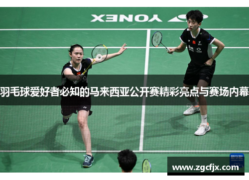 羽毛球爱好者必知的马来西亚公开赛精彩亮点与赛场内幕