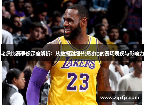 老詹比赛录像深度解析：从数据到细节探讨他的赛场表现与影响力