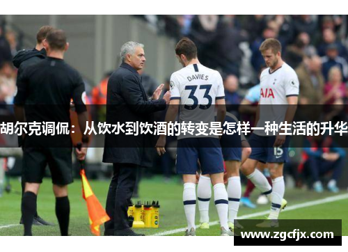 胡尔克调侃：从饮水到饮酒的转变是怎样一种生活的升华