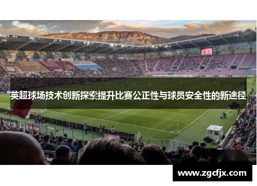 英超球场技术创新探索提升比赛公正性与球员安全性的新途径